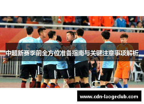 中超新赛季前全方位准备指南与关键注意事项解析