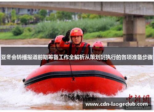 亚冬会转播报道前期筹备工作全解析从策划到执行的各项准备步骤