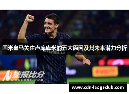 国米皇马关注卢库库米的五大原因及其未来潜力分析