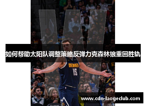 如何帮助太阳队调整策略反弹力克森林狼重回胜轨