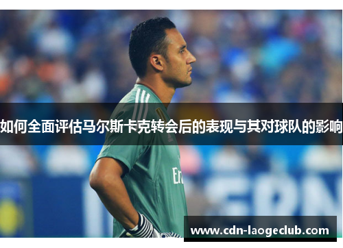 如何全面评估马尔斯卡克转会后的表现与其对球队的影响