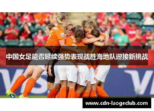 中国女足能否延续强势表现战胜海地队迎接新挑战