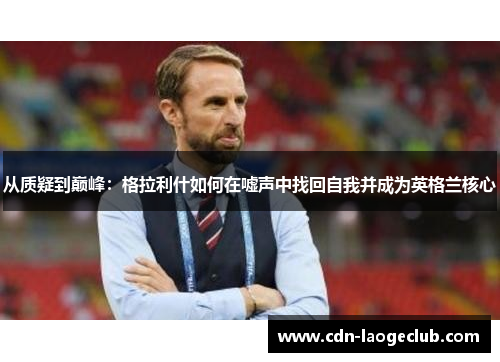 从质疑到巅峰：格拉利什如何在嘘声中找回自我并成为英格兰核心
