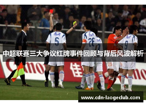 中超联赛三大争议红牌事件回顾与背后风波解析