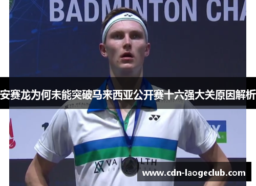安赛龙为何未能突破马来西亚公开赛十六强大关原因解析