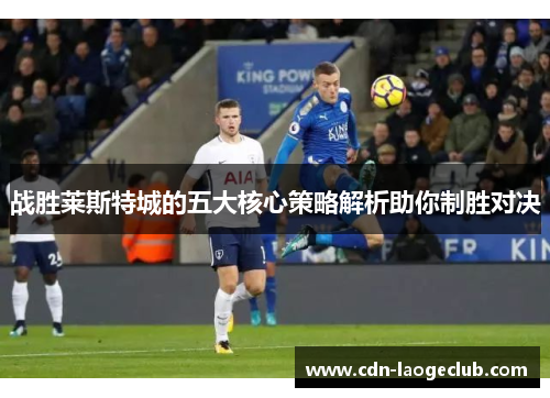战胜莱斯特城的五大核心策略解析助你制胜对决