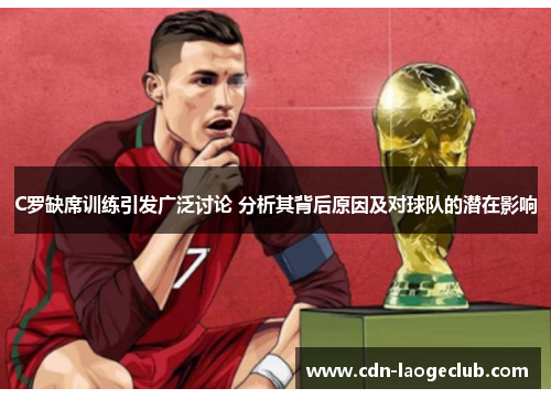 C罗缺席训练引发广泛讨论 分析其背后原因及对球队的潜在影响