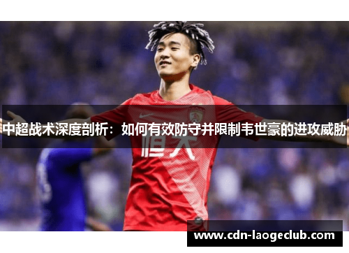 中超战术深度剖析：如何有效防守并限制韦世豪的进攻威胁