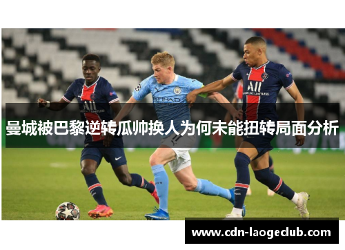 曼城被巴黎逆转瓜帅换人为何未能扭转局面分析