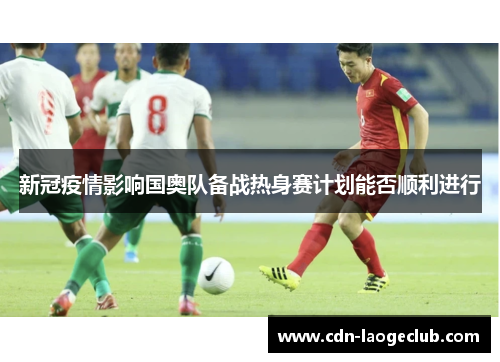 新冠疫情影响国奥队备战热身赛计划能否顺利进行