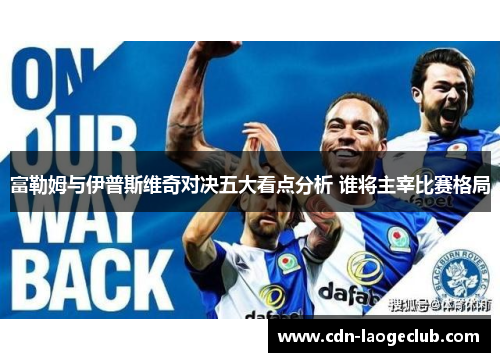 富勒姆与伊普斯维奇对决五大看点分析 谁将主宰比赛格局