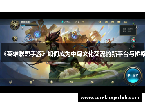 《英雄联盟手游》如何成为中匈文化交流的新平台与桥梁