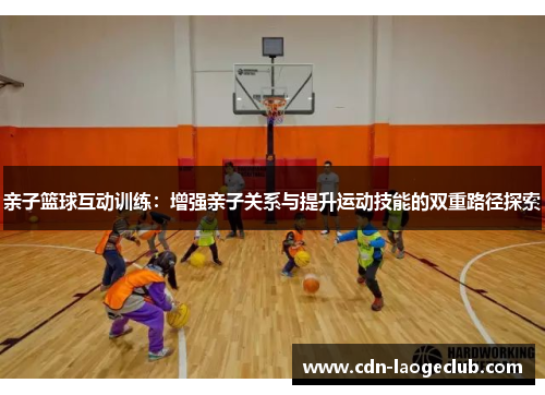 亲子篮球互动训练：增强亲子关系与提升运动技能的双重路径探索