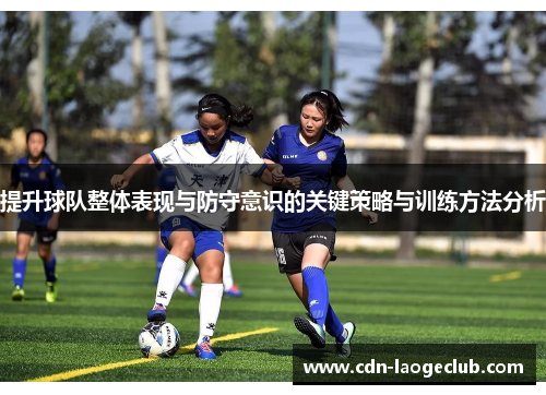提升球队整体表现与防守意识的关键策略与训练方法分析