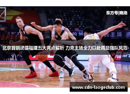 北京首钢逆袭福建五大亮点解析 力克主场全力以赴再显强队风范