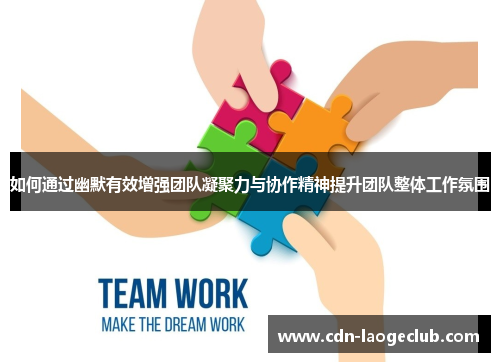 如何通过幽默有效增强团队凝聚力与协作精神提升团队整体工作氛围