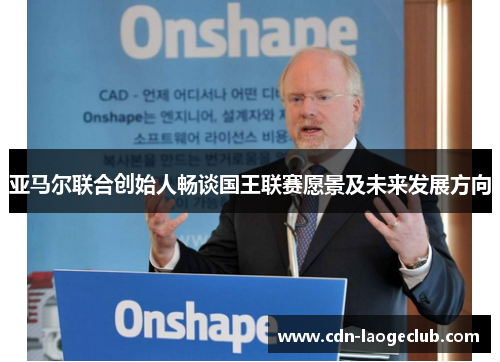 亚马尔联合创始人畅谈国王联赛愿景及未来发展方向