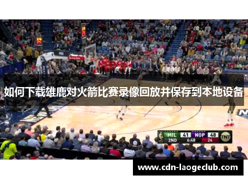 如何下载雄鹿对火箭比赛录像回放并保存到本地设备