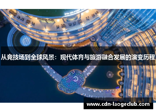 从竞技场到全球风景：现代体育与旅游融合发展的演变历程