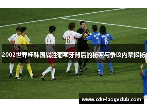 2002世界杯韩国战胜葡萄牙背后的秘密与争议内幕揭秘