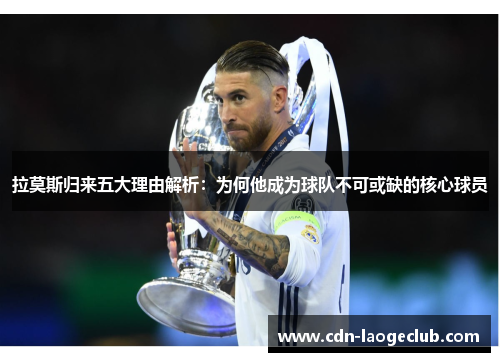 拉莫斯归来五大理由解析：为何他成为球队不可或缺的核心球员