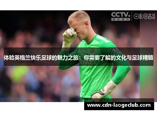 体验英格兰快乐足球的魅力之旅：你需要了解的文化与足球精髓