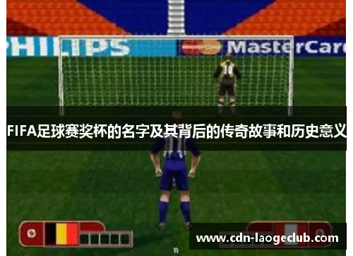 FIFA足球赛奖杯的名字及其背后的传奇故事和历史意义