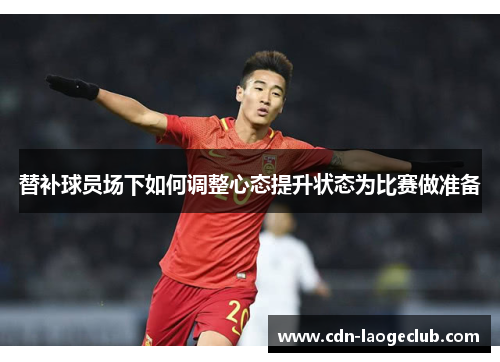 替补球员场下如何调整心态提升状态为比赛做准备