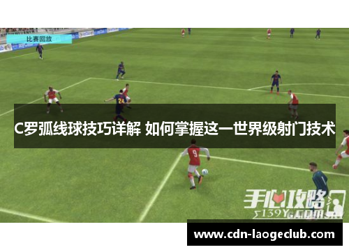 C罗弧线球技巧详解 如何掌握这一世界级射门技术