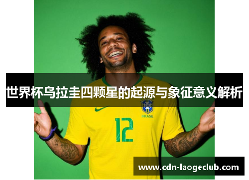 世界杯乌拉圭四颗星的起源与象征意义解析