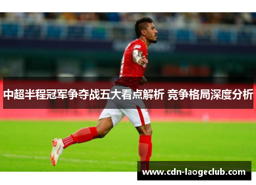 中超半程冠军争夺战五大看点解析 竞争格局深度分析