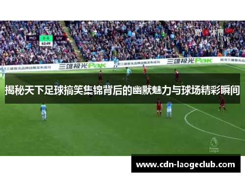 揭秘天下足球搞笑集锦背后的幽默魅力与球场精彩瞬间