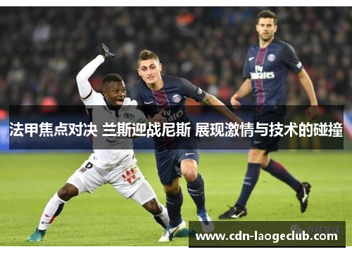 法甲焦点对决 兰斯迎战尼斯 展现激情与技术的碰撞