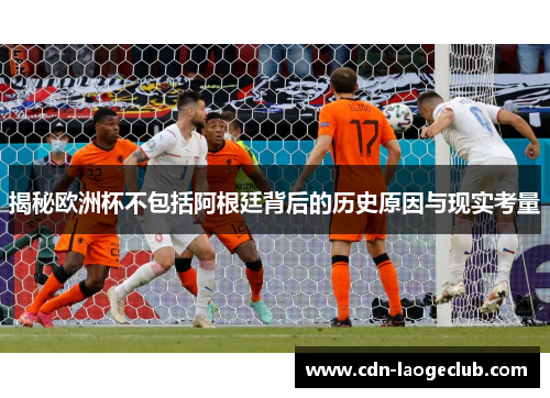 揭秘欧洲杯不包括阿根廷背后的历史原因与现实考量
