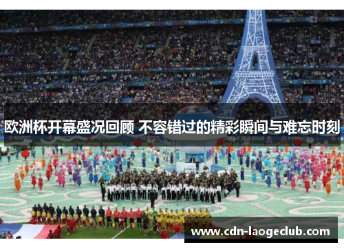 欧洲杯开幕盛况回顾 不容错过的精彩瞬间与难忘时刻