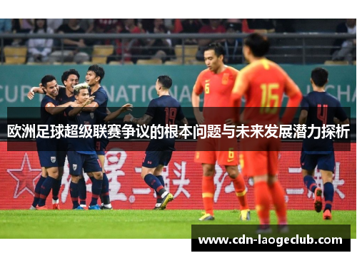 欧洲足球超级联赛争议的根本问题与未来发展潜力探析