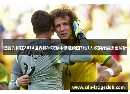 巴西为何在2014世界杯半决赛中惨遭德国7比1大败的深层原因解析
