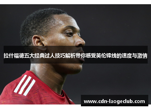 拉什福德五大经典过人技巧解析带你感受英伦锋线的速度与激情