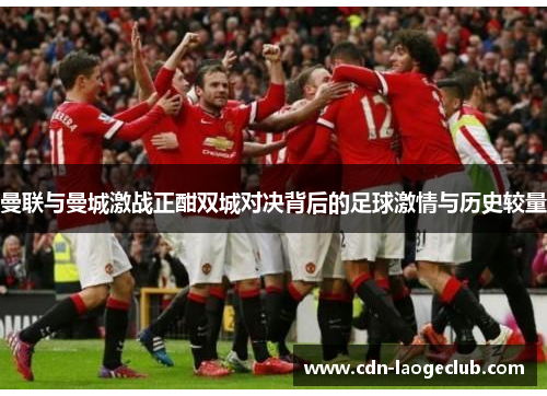 曼联与曼城激战正酣双城对决背后的足球激情与历史较量