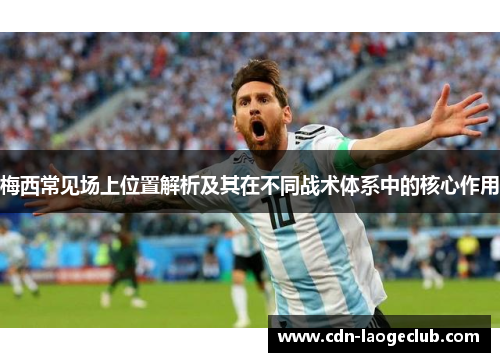 梅西常见场上位置解析及其在不同战术体系中的核心作用