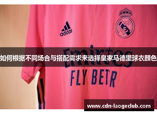 如何根据不同场合与搭配需求来选择皇家马德里球衣颜色