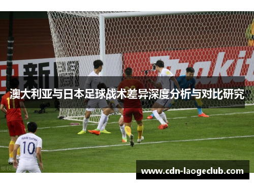 澳大利亚与日本足球战术差异深度分析与对比研究