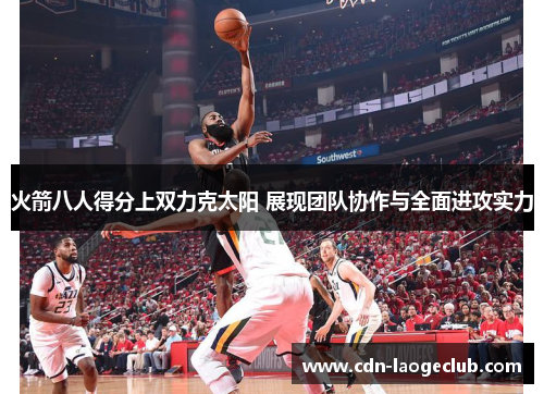 火箭八人得分上双力克太阳 展现团队协作与全面进攻实力