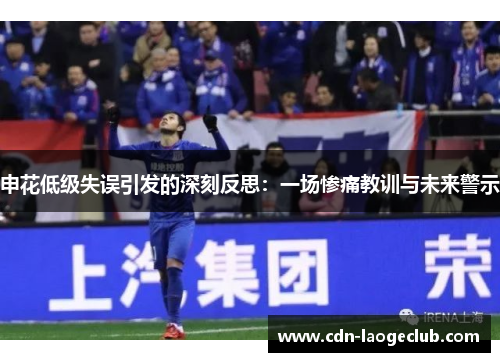 申花低级失误引发的深刻反思：一场惨痛教训与未来警示
