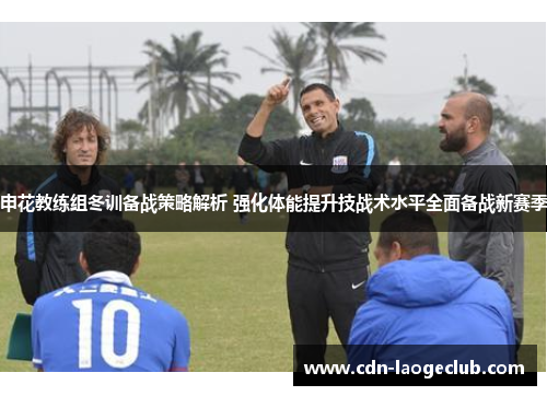 申花教练组冬训备战策略解析 强化体能提升技战术水平全面备战新赛季