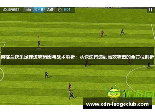 英格兰快乐足球进攻策略与战术解析：从快速传递到高效攻击的全方位剖析