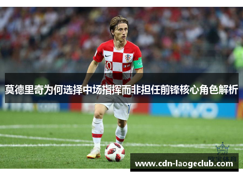 莫德里奇为何选择中场指挥而非担任前锋核心角色解析