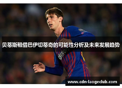 贝蒂斯租借巴伊切蒂奇的可能性分析及未来发展趋势