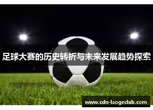 足球大赛的历史转折与未来发展趋势探索