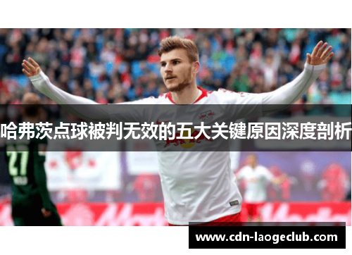 哈弗茨点球被判无效的五大关键原因深度剖析